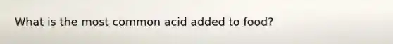 What is the most common acid added to food?