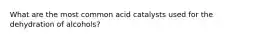 What are the most common acid catalysts used for the dehydration of alcohols?