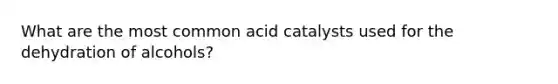 What are the most common acid catalysts used for the dehydration of alcohols?