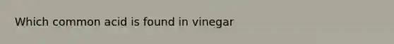 Which common acid is found in vinegar