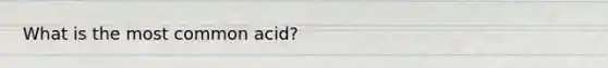 What is the most common acid?