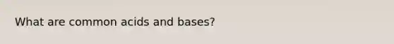 What are common acids and bases?