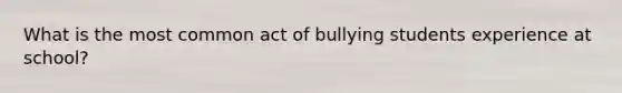 What is the most common act of bullying students experience at school?