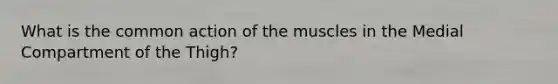 What is the common action of the muscles in the Medial Compartment of the Thigh?