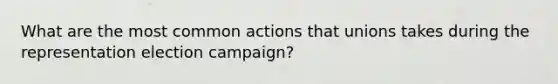 What are the most common actions that unions takes during the representation election campaign?