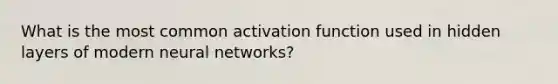 What is the most common activation function used in hidden layers of modern neural networks?