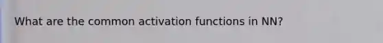 What are the common activation functions in NN?