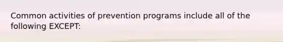 Common activities of prevention programs include all of the following EXCEPT: