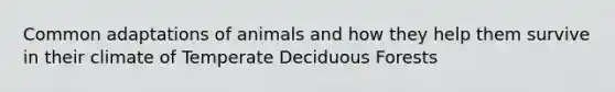 Common adaptations of animals and how they help them survive in their climate of Temperate Deciduous Forests