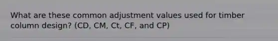 What are these common adjustment values used for timber column design? (CD, CM, Ct, CF, and CP)