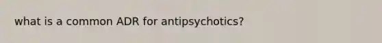 what is a common ADR for antipsychotics?