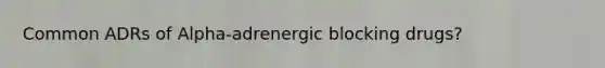 Common ADRs of Alpha-adrenergic blocking drugs?