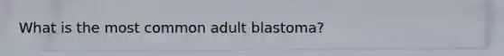 What is the most common adult blastoma?