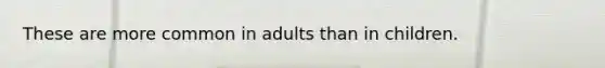 These are more common in adults than in children.