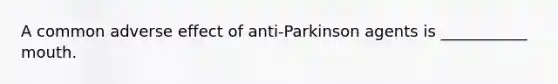 A common adverse effect of anti-Parkinson agents is ___________ mouth.