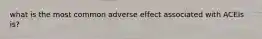 what is the most common adverse effect associated with ACEIs is?