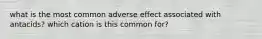 what is the most common adverse effect associated with antacids? which cation is this common for?