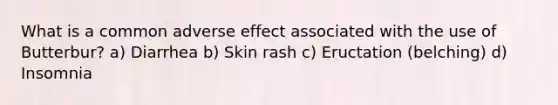 What is a common adverse effect associated with the use of Butterbur? a) Diarrhea b) Skin rash c) Eructation (belching) d) Insomnia