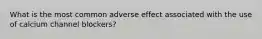 What is the most common adverse effect associated with the use of calcium channel blockers?