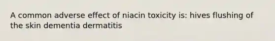 A common adverse effect of niacin toxicity is: hives flushing of the skin dementia dermatitis