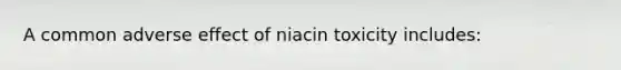 A common adverse effect of niacin toxicity includes: