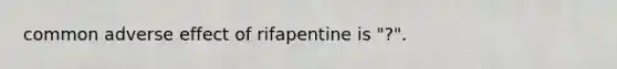 common adverse effect of rifapentine is "?".