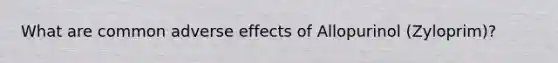 What are common adverse effects of Allopurinol (Zyloprim)?