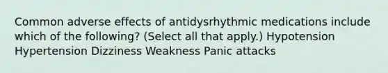 Common adverse effects of antidysrhythmic medications include which of the following? (Select all that apply.) Hypotension Hypertension Dizziness Weakness Panic attacks