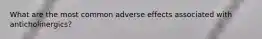 What are the most common adverse effects associated with anticholinergics?