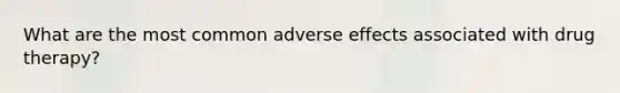 What are the most common adverse effects associated with drug therapy?