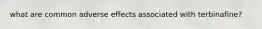 what are common adverse effects associated with terbinafine?