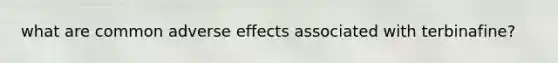 what are common adverse effects associated with terbinafine?