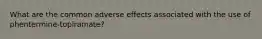 What are the common adverse effects associated with the use of phentermine-topiramate?