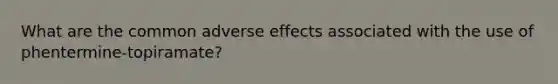 What are the common adverse effects associated with the use of phentermine-topiramate?