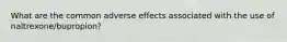 What are the common adverse effects associated with the use of naltrexone/bupropion?