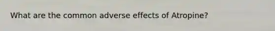 What are the common adverse effects of Atropine?