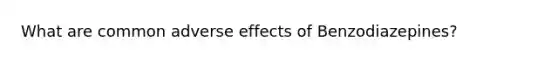 What are common adverse effects of Benzodiazepines?