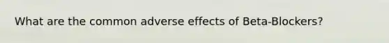 What are the common adverse effects of Beta-Blockers?