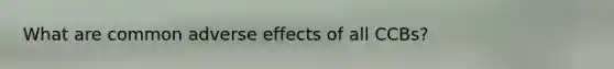 What are common adverse effects of all CCBs?