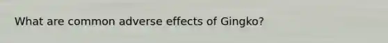 What are common adverse effects of Gingko?