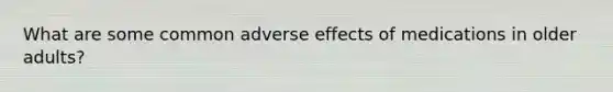 What are some common adverse effects of medications in older adults?
