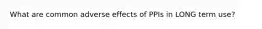 What are common adverse effects of PPIs in LONG term use?