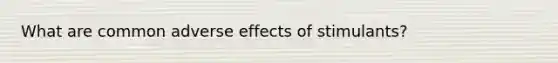 What are common adverse effects of stimulants?