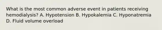 What is the most common adverse event in patients receiving hemodialysis? A. Hypotension B. Hypokalemia C. Hyponatremia D. Fluid volume overload