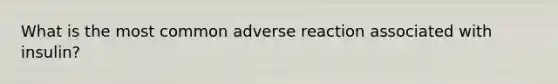 What is the most common adverse reaction associated with insulin?