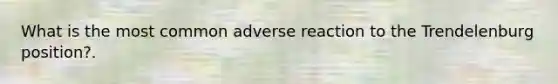 What is the most common adverse reaction to the Trendelenburg position?.