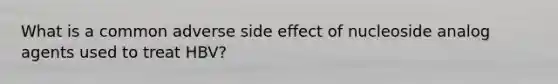 What is a common adverse side effect of nucleoside analog agents used to treat HBV?