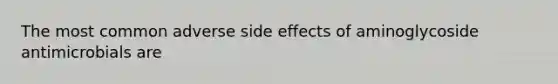 The most common adverse side effects of aminoglycoside antimicrobials are