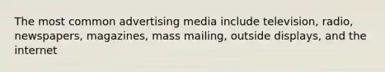 The most common advertising media include television, radio, newspapers, magazines, mass mailing, outside displays, and the internet