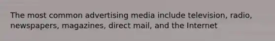 The most common advertising media include television, radio, newspapers, magazines, direct mail, and the Internet